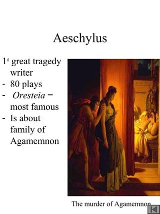 Aeschylus
1st
great tragedy
writer
- 80 plays
- Oresteia =
most famous
- Is about
family of
Agamemnon
The murder of Agamemnon
 
