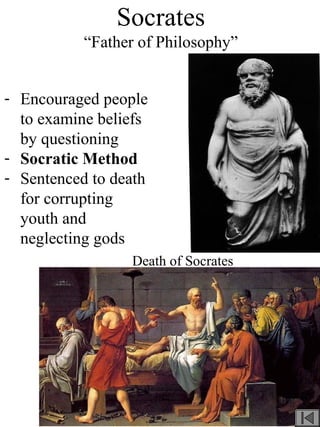 Socrates
“Father of Philosophy”
- Encouraged people
to examine beliefs
by questioning
- Socratic Method
- Sentenced to death
for corrupting
youth and
neglecting gods
Death of Socrates
 