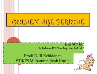 GOLDEN AGE PERIODE
Fania NK S.SiT
Kebidanan IV (Neo, Bayi dan Balita)

Prodi D-III Kebidanan
STIKES Muhammadiyah Kudus

 