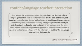 Johns & Dudley-Evans (1980)
This part of the session requires a degree of tact on the part of the
language-teacher, and of...