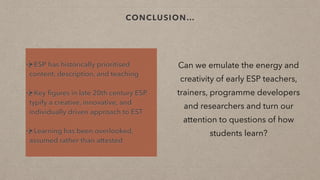CONCLUSION…
Can we emulate the energy and
creativity of early ESP teachers,
trainers, programme developers
and researchers...