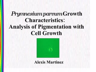 Prymnesium   parvum  Growth Characteristics:  Analysis of Pigmentation with Cell Growth Alexis Martinez 