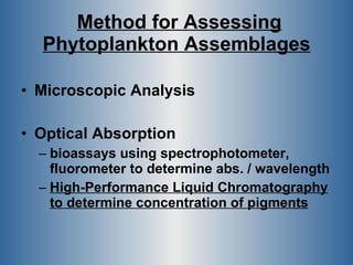 Method for Assessing   Phytoplankton Assemblages Microscopic Analysis Optical Absorption bioassays using spectrophotometer, fluorometer to determine abs. / wavelength High-Performance Liquid Chromatography to determine concentration of pigments   