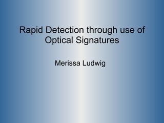Rapid Detection through use of Optical Signatures Merissa Ludwig 