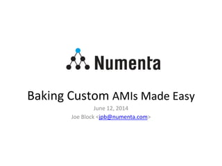 Baking Custom AMIs Made Easy
June 12, 2014
Joe Block <jpb@numenta.com>
 