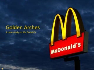 Golden Arches
A case study on Mc Donald’s
 