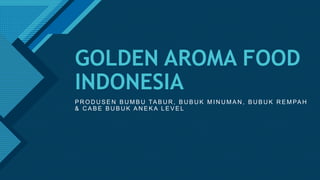 Click to edit Master title style
1
GOLDEN AROMA FOOD
INDONESIA
P R O D U S E N B U M B U TA B U R , B U B U K M I N U M A N , B U B U K R E M PA H
& C A B E B U B U K A N E K A L E V E L
 