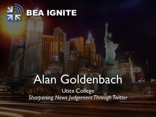 Sharpening News Judgment
Through Twitter
Alan Goldenbach
Utica College
 