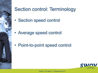 Section control: Terminology
• Section speed control
• Average speed control
• Point-to-point speed control
Dublin, ITS Ireland, 17 September 2013
 