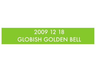 2009 12 18
GLOBISH GOLDEN BELL
 