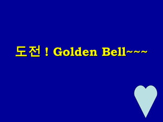 도전도전 ! Golden Bell~~~! Golden Bell~~~
 