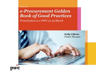 ww.pwc.com


e-Procurement Golden
Book of Good Practices
Presentation to e-PWG on 29 March




                                    Kelly Liljemo
                                    Project Manager
 