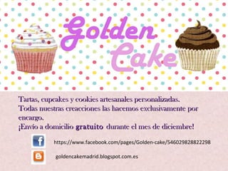 Tartas, cupcakes y cookies artesanales personalizadas.
Todas nuestras creacciones las hacemos exclusivamente por
encargo.
¡Envío a domicilio gratuito durante el mes de diciembre!
https://www.facebook.com/pages/Golden-cake/546029828822298
goldencakemadrid.blogspot.com.es

 