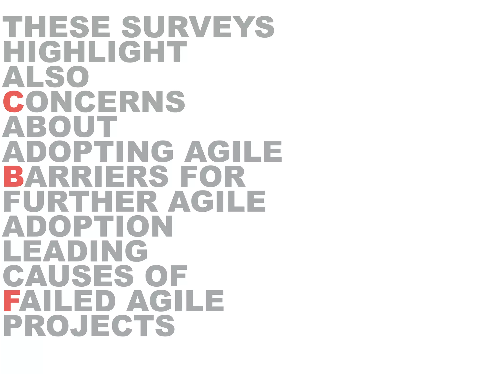 THESE SURVEYS
HIGHLIGHT
ALSO
CONCERNS
ABOUT
ADOPTING AGILE
BARRIERS FOR
FURTHER AGILE
ADOPTION
LEADING
CAUSES OF
FAILED AGILE
PROJECTS
 