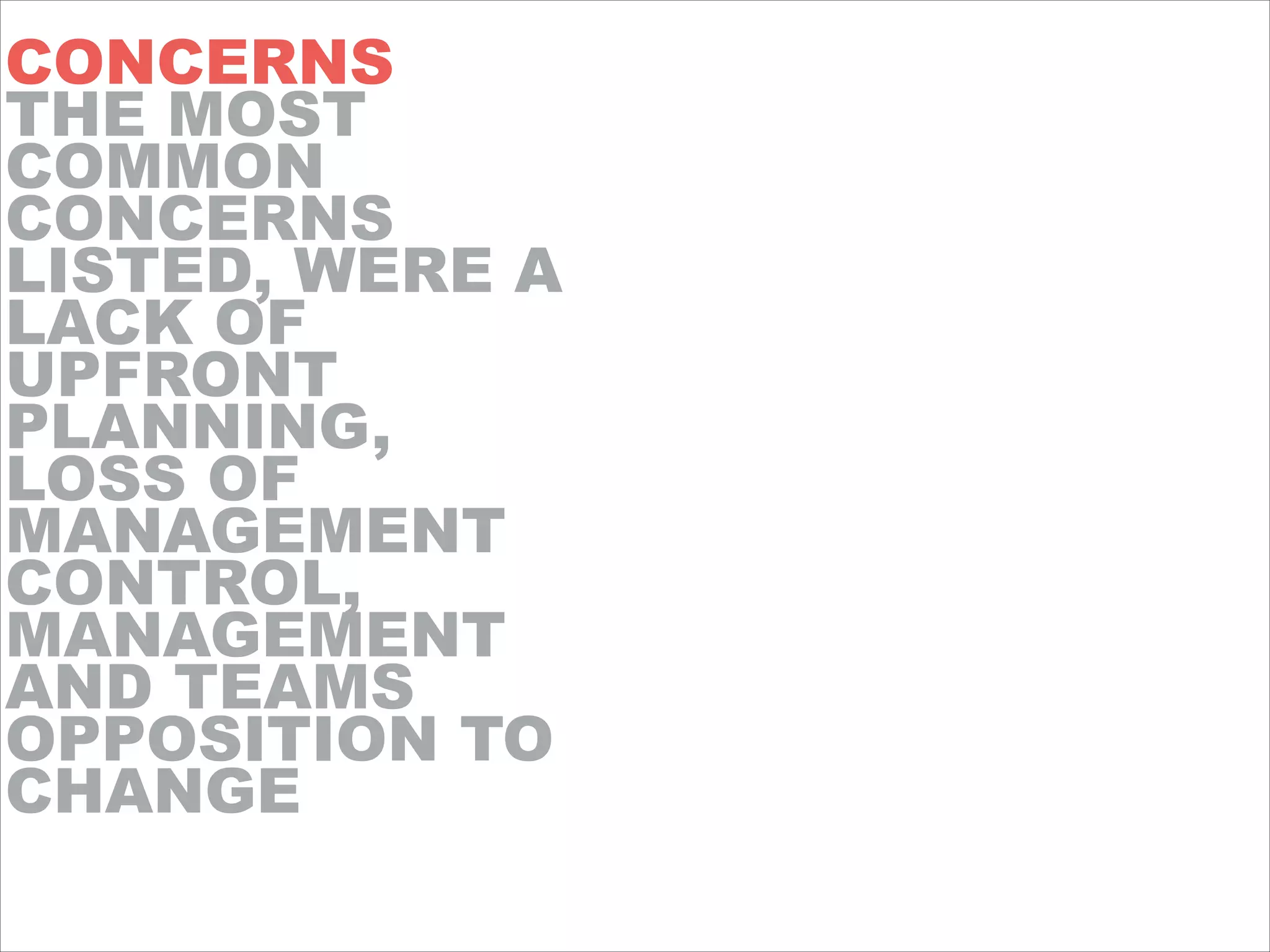 CONCERNS
THE MOST
COMMON
CONCERNS
LISTED, WERE A
LACK OF
UPFRONT
PLANNING,
LOSS OF
MANAGEMENT
CONTROL,
MANAGEMENT
AND TEAMS
OPPOSITION TO
CHANGE
!
 