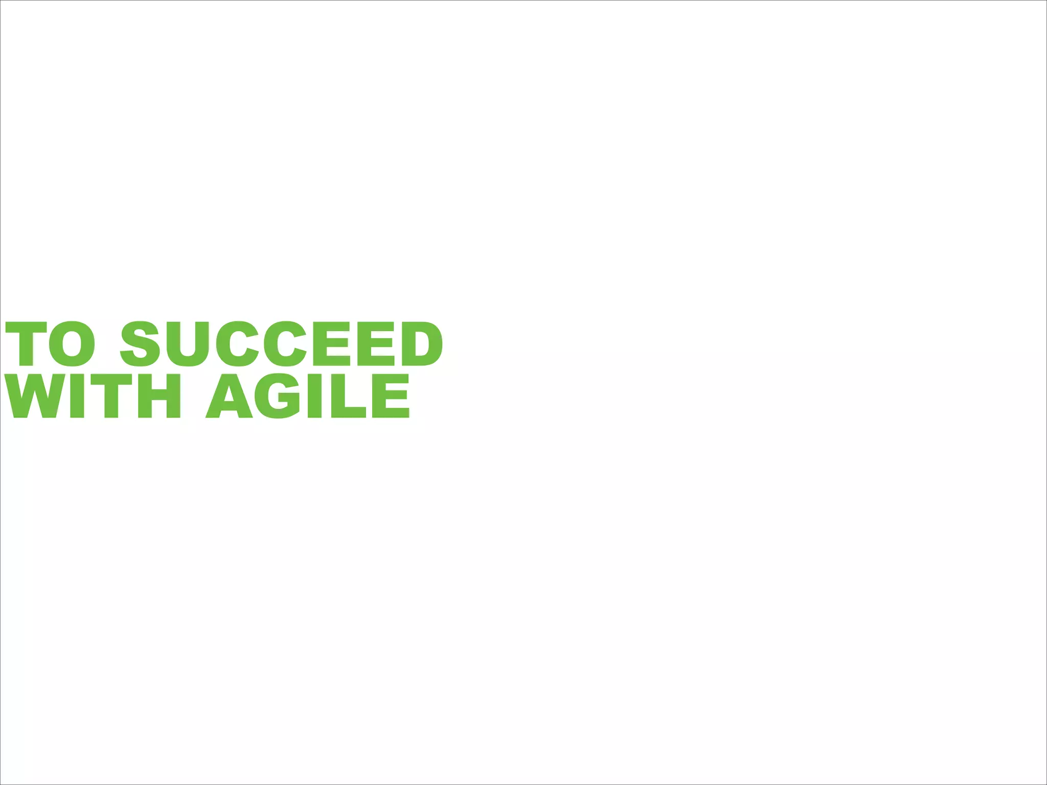 TO SUCCEED
WITH AGILE
 