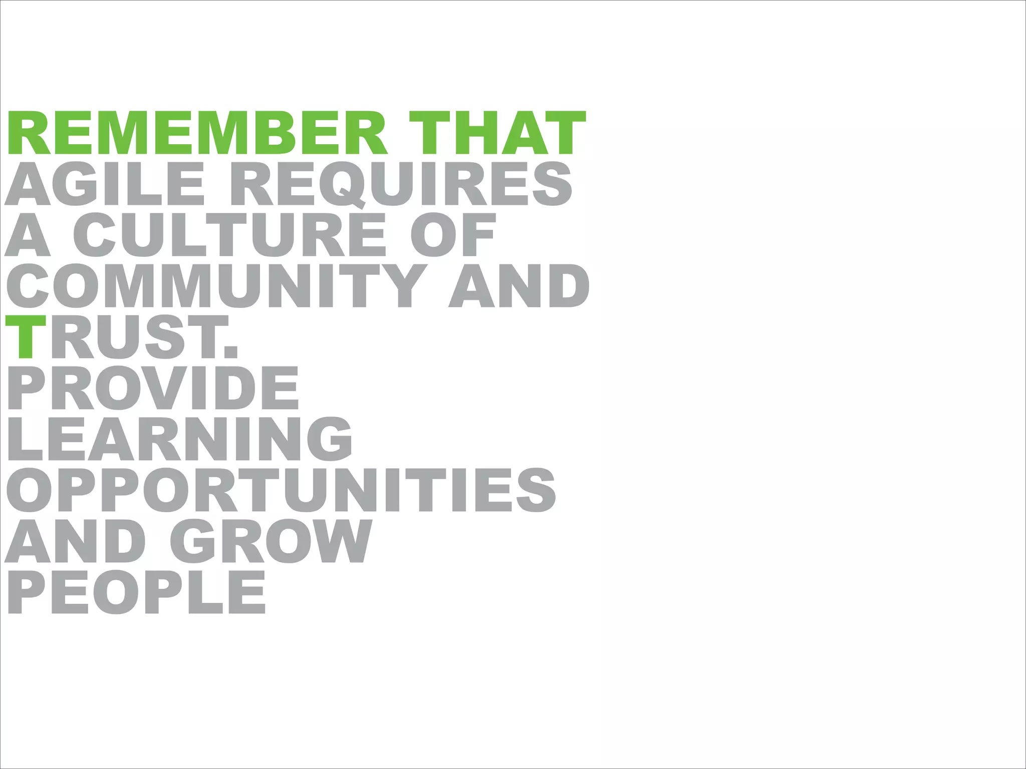 REMEMBER THAT
AGILE REQUIRES
A CULTURE OF
COMMUNITY AND
TRUST.
PROVIDE
LEARNING
OPPORTUNITIES
AND GROW
PEOPLE
 