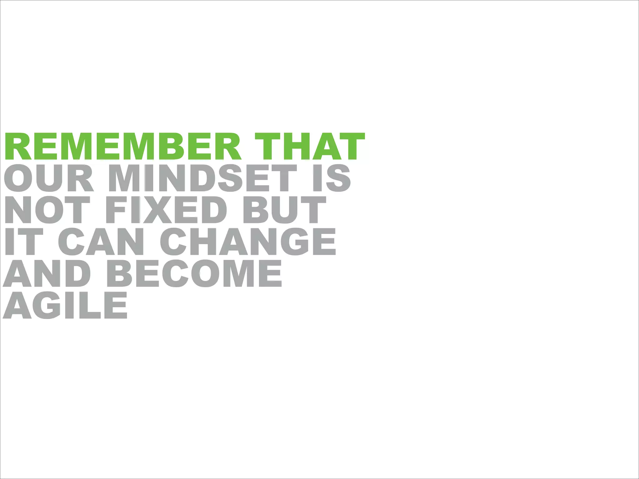 REMEMBER THAT
OUR MINDSET IS
NOT FIXED BUT
IT CAN CHANGE
AND BECOME
AGILE
 