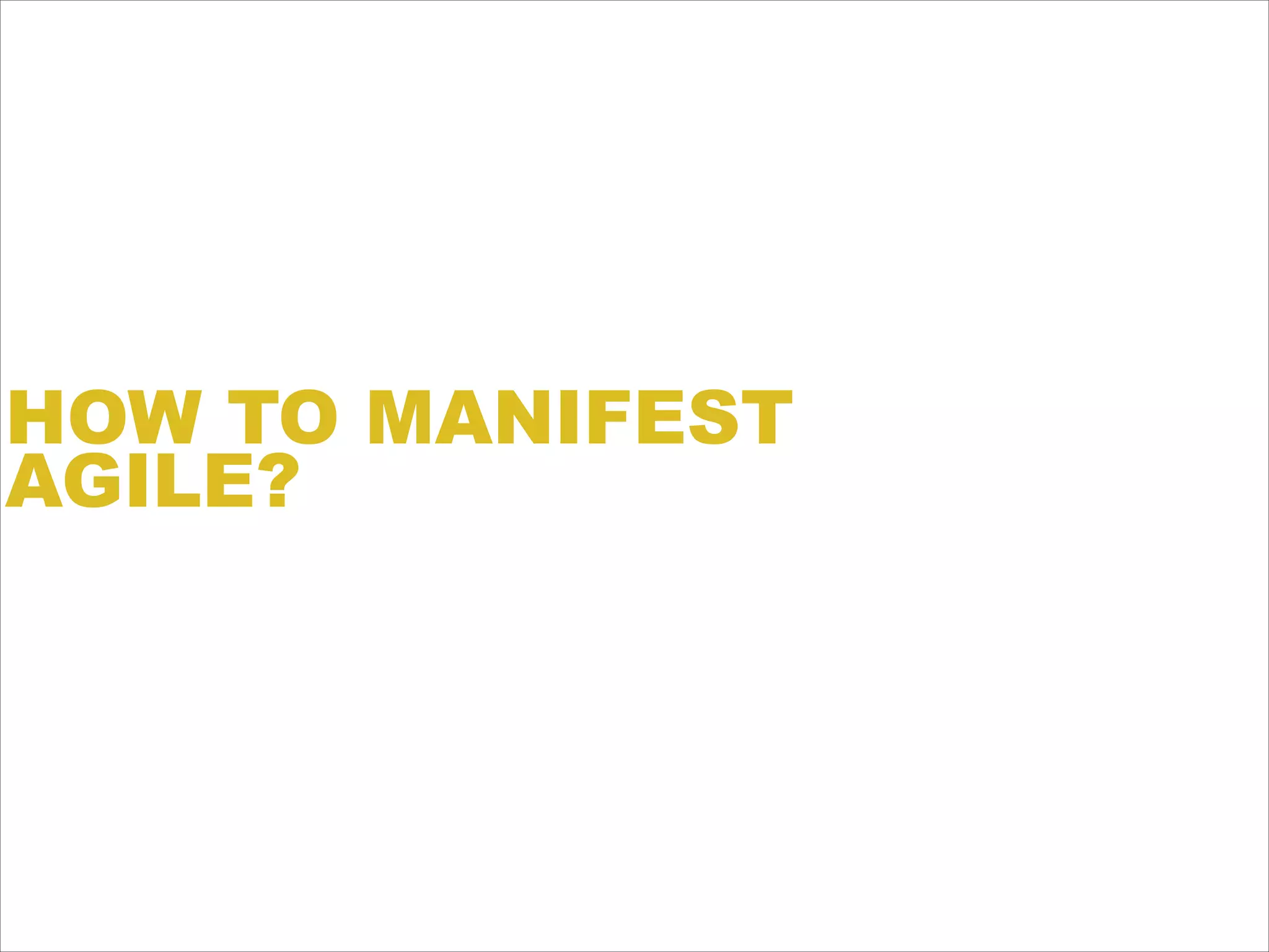 HOW TO MANIFEST
AGILE?
 