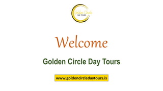 Welcome
Golden Circle Day Tours
www.goldencircledaytours.is
 