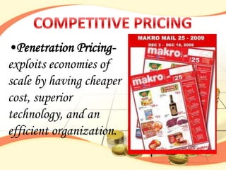 •Penetration Pricing-
exploits economies of
scale by having cheaper
cost, superior
technology, and an
efficient organization.
 