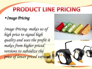 •Image Pricing

Image Pricing- makes us of
high price to signal high
quality and uses the profit it
makes from higher priced
versions to subsidize the
price of lower priced version.
 