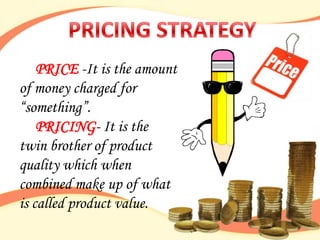 PRICE -It is the amount
of money charged for
“something”.
    PRICING- It is the
twin brother of product
quality which when
combined make up of what
is called product value.
 