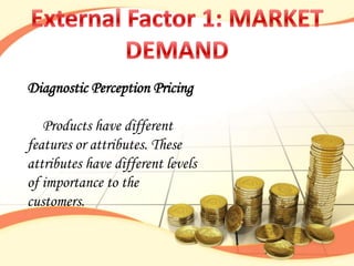 Diagnostic Perception Pricing

   Products have different
features or attributes. These
attributes have different levels
of importance to the
customers.
 