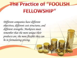 Different companies have different
objectives, different cost structures, and
different strengths. Marketers must
remember that the more unique their
products are, the more flexible they can
be in formulating pricing.
 