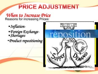 When to Increase Price
Reasons for increasing Prices:

 •Inflation-
 •Foreign Exchange-
 •Shortages
 •Product repositioning
 