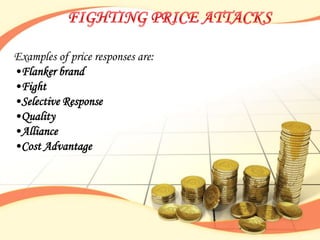 Examples of price responses are:
•Flanker brand
•Fight
•Selective Response
•Quality
•Alliance
•Cost Advantage
 