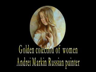 Golden colection of  women  Andrei Markin Russian painter 