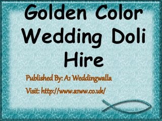 Published By: A1 Weddingwalla
Visit: http://www.a1ww.co.uk/
Golden Color
Wedding Doli
Hire
 