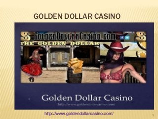 GOLDEN DOLLAR CASINO 
1 http://www.goldendollarcasino.com/ 
 