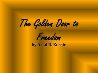 The Golden Door to Freedom by Arial D. Kossie 