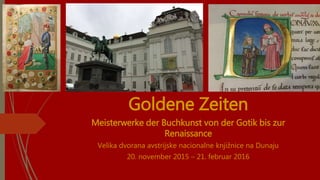 Goldene Zeiten
Meisterwerke der Buchkunst von der Gotik bis zur
Renaissance
Velika dvorana avstrijske nacionalne knjižnice...
