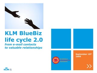 KLM BlueBiz  life cycle 2.0 September 10 th  2009 from e-mail contacts to valuable relationships 
