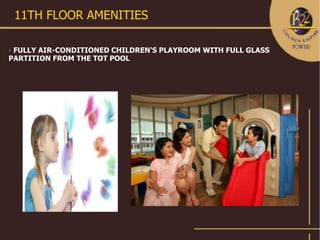 11TH FLOOR AMENITIES

FULLY AIR-CONDITIONED CHILDREN'S PLAYROOM WITH FULL GLASS
PARTITION FROM THE TOT POOL
 