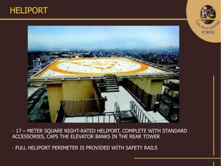 HELIPORT




17 – METER SQUARE NIGHT-RATED HELIPORT, COMPLETE WITH STANDARD
ACCESSORIES, CAPS THE ELEVATOR BANKS IN THE REAR TOWER

   FULL HELIPORT PERIMETER IS PROVIDED WITH SAFETY RAILS
 
