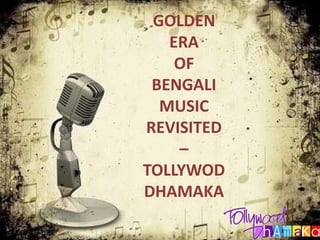 GOLDEN
ERA
OF
BENGALI
MUSIC
REVISITED
–
TOLLYWOD
DHAMAKA
 