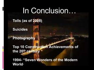 In Conclusion…
Tolls (as of 2008)
Suicides
Photography
Top 10 Construction Achievements of
the 20th century
1994- “Seven Wonders of the Modern
World”
 