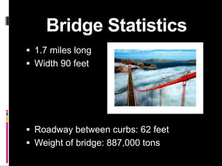 Bridge Statistics
 1.7 miles long
 Width 90 feet
 Roadway between curbs: 62 feet
 Weight of bridge: 887,000 tons
 