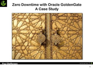 Zero Downtime with Oracle GoldenGate
                     A Case Study




Paul Steffensen
                                                1
 