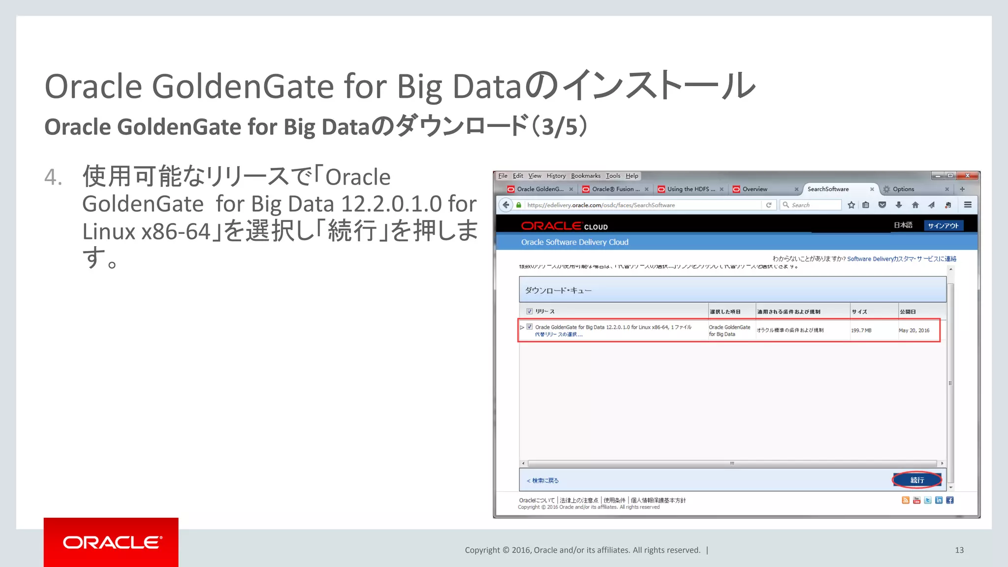 Copyright © 2016, Oracle and/or its affiliates. All rights reserved. |
Oracle GoldenGate for Big Dataのインストール
4. 使用可能なリリースで「Oracle
GoldenGate for Big Data 12.2.0.1.0 for
Linux x86-64」を選択し「続行」を押しま
す。
13
Oracle GoldenGate for Big Dataのダウンロード（3/5）
 