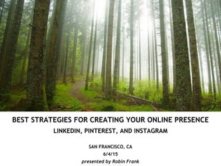 BEST STRATEGIES FOR CREATING YOUR ONLINE PRESENCE
LINKEDIN, PINTEREST, AND INSTAGRAM
SAN FRANCISCO, CA
6/4/15
presented by Robin Frank
 