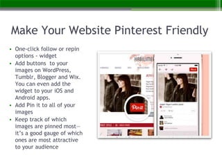 Make Your Website Pinterest Friendly
• One-click follow or repin
options - widget
• Add buttons to your
images on WordPres...