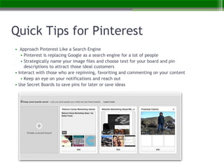 Quick Tips for Pinterest
• Approach Pinterest Like a Search Engine
• Pinterest is replacing Google as a search engine for ...