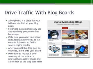 Drive Traffic With Blog Boards
• A blog board is a place for your
followers to find all your blog
posts
• Followers also a...