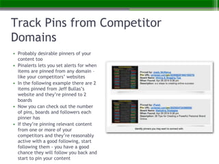 Track Pins from Competitor
Domains
• Probably desirable pinners of your
content too
• Pinalerts lets you set alerts for wh...