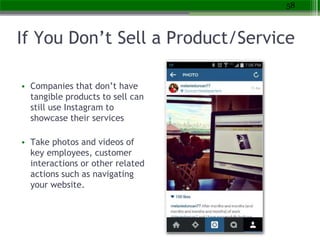 If You Don’t Sell a Product/Service
• Companies that don’t have
tangible products to sell can
still use Instagram to
showc...